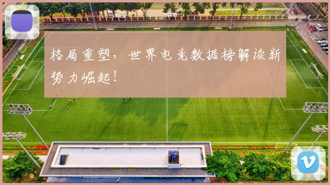 格局重塑，世界电竞数据榜解读新势力崛起！