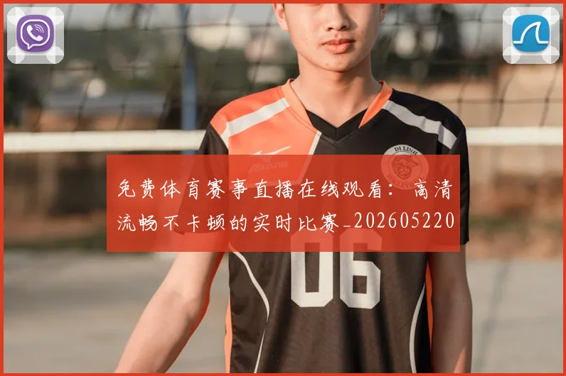 免费体育赛事直播在线观看:高清流畅不卡顿的实时比赛_20260522080131