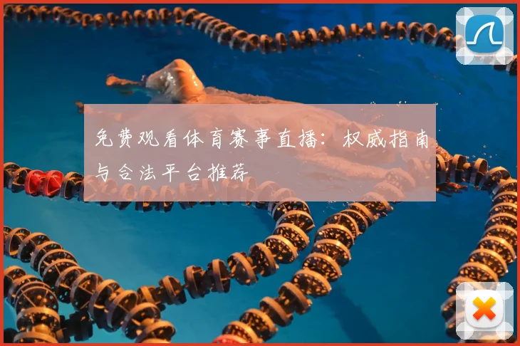免费观看体育赛事直播：权威指南与合法平台推荐