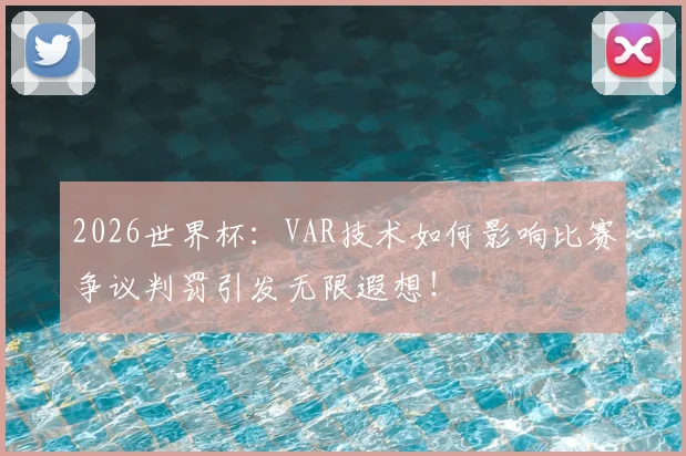 2026世界杯：VAR技术如何影响比赛争议判罚引发无限遐想！