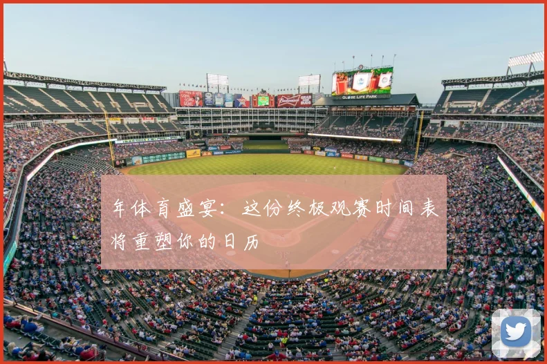 年体育盛宴：这份终极观赛时间表将重塑你的日历