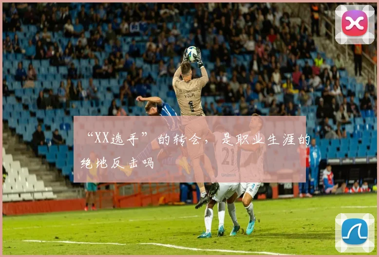 “XX选手”的转会，是职业生涯的绝地反击吗