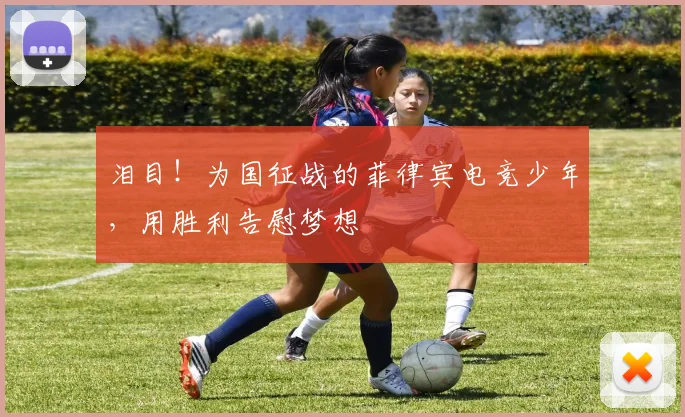 泪目！为国征战的菲律宾电竞少年，用胜利告慰梦想