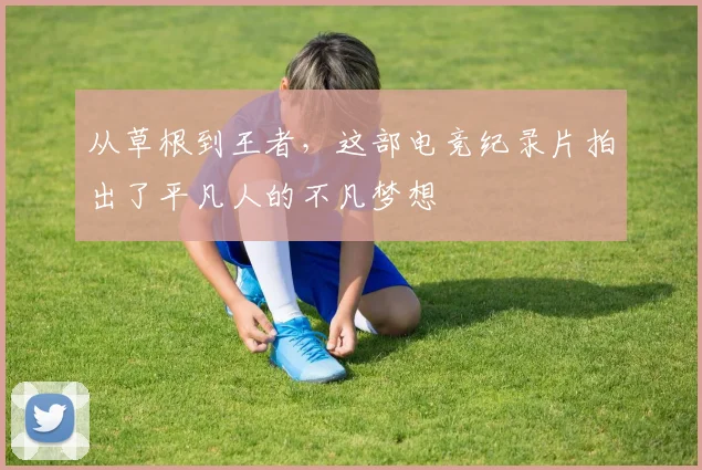 从草根到王者，这部电竞纪录片拍出了平凡人的不凡梦想
