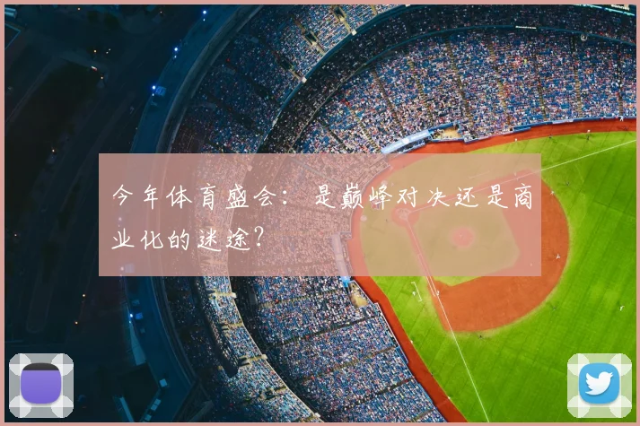 今年体育盛会：是巅峰对决还是商业化的迷途？