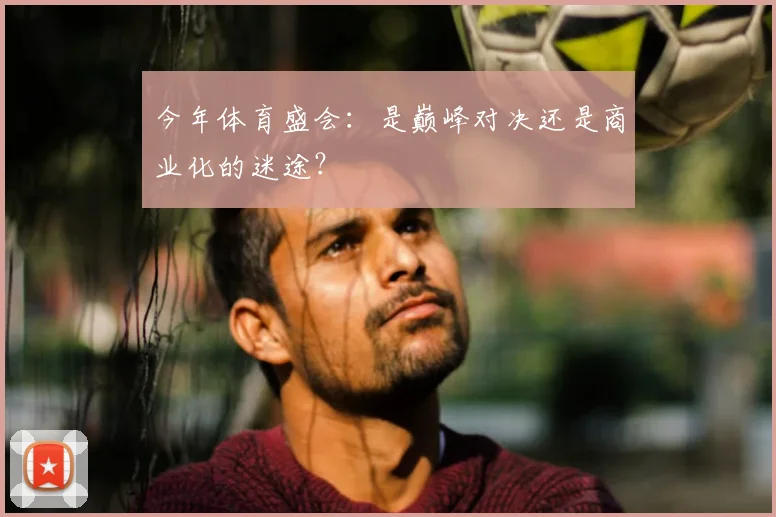 今年体育盛会：是巅峰对决还是商业化的迷途？