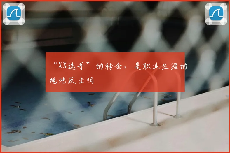 “XX选手”的转会，是职业生涯的绝地反击吗