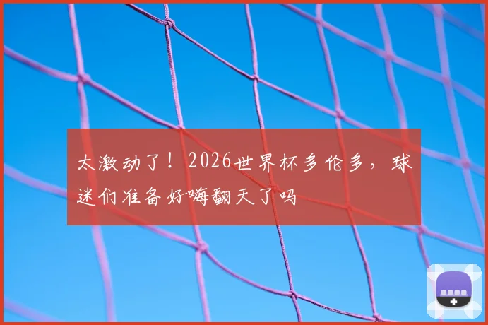太激动了!2026世界杯多伦多,球迷们准备好嗨翻天了吗