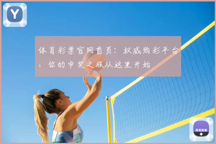 体育彩票官网首页：权威购彩平台，你的中奖之旅从这里开始