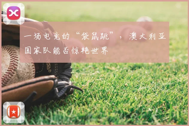 一场电竞的“袋鼠跳”，澳大利亚国家队能否惊艳世界