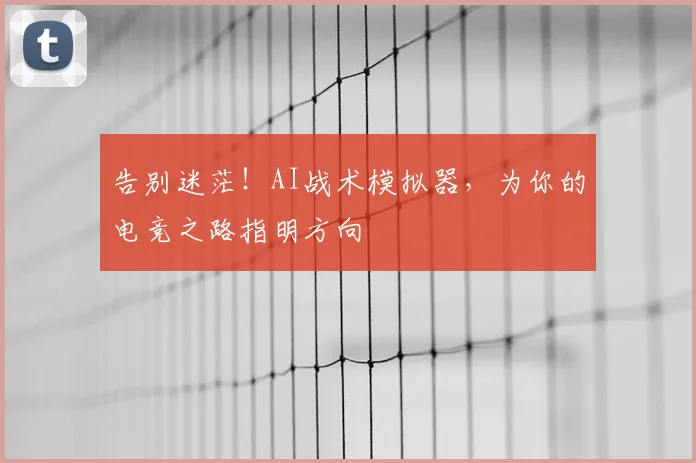 告别迷茫！AI战术模拟器，为你的电竞之路指明方向