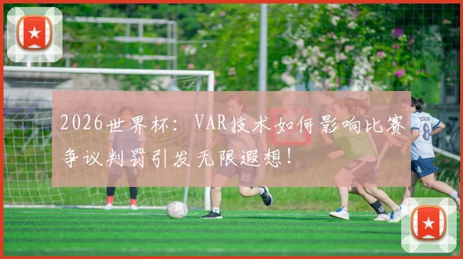2026世界杯：VAR技术如何影响比赛争议判罚引发无限遐想！