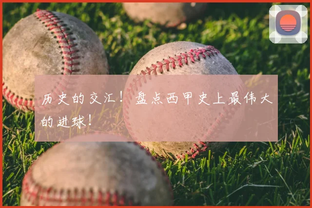 历史的交汇！盘点西甲史上最伟大的进球！