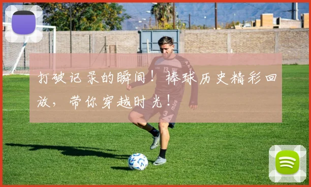 打破记录的瞬间！棒球历史精彩回放，带你穿越时光！