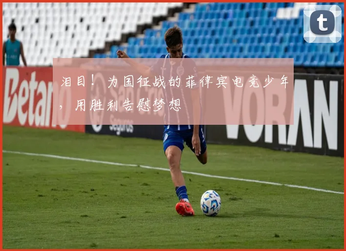 泪目！为国征战的菲律宾电竞少年，用胜利告慰梦想