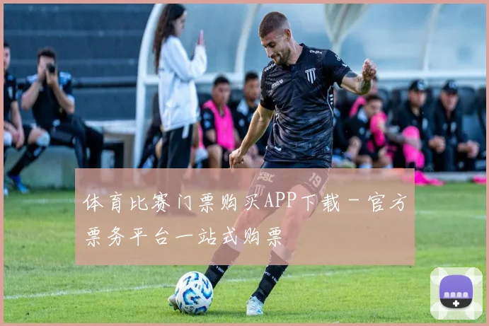 体育比赛门票购买APP下载 - 官方票务平台一站式购票