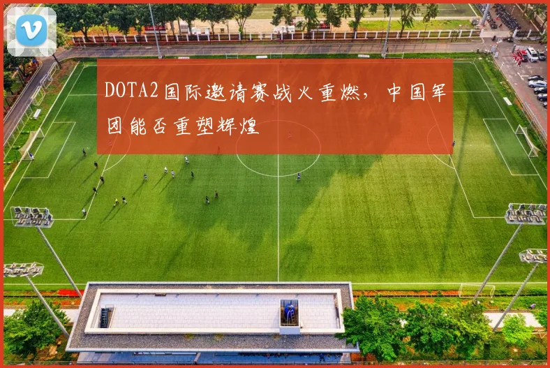 DOTA2国际邀请赛战火重燃，中国军团能否重塑辉煌