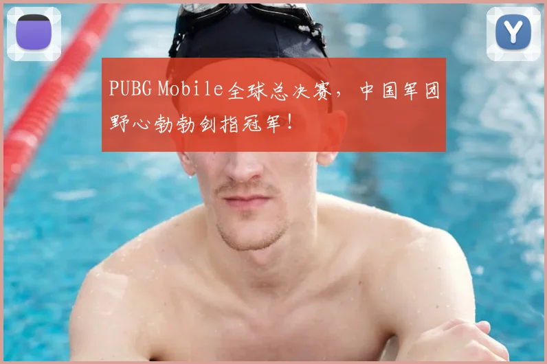 PUBG Mobile全球总决赛，中国军团野心勃勃剑指冠军！
