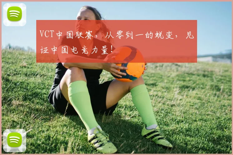 VCT中国联赛,从零到一的蜕变,见证中国电竞力量!