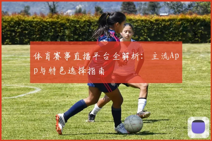 体育赛事直播平台全解析：主流App与特色选择指南